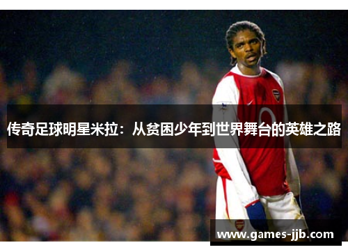 传奇足球明星米拉：从贫困少年到世界舞台的英雄之路