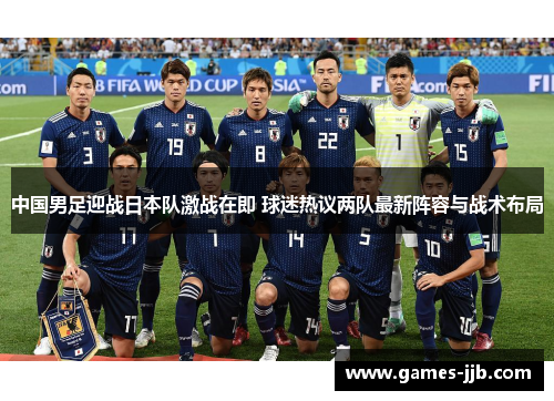 中国男足迎战日本队激战在即 球迷热议两队最新阵容与战术布局