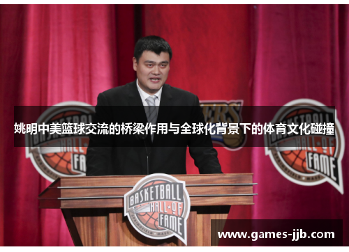 姚明中美篮球交流的桥梁作用与全球化背景下的体育文化碰撞