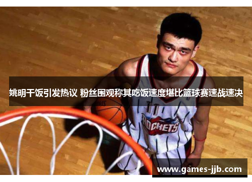 姚明干饭引发热议 粉丝围观称其吃饭速度堪比篮球赛速战速决