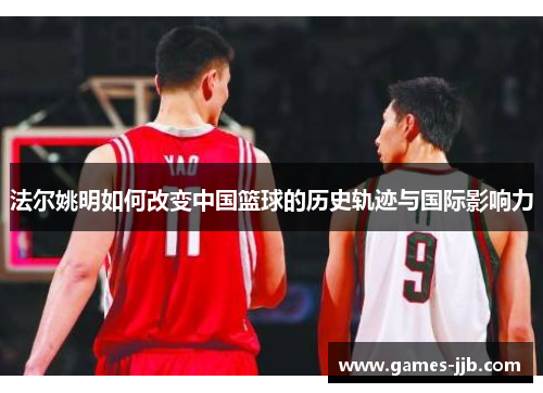 法尔姚明如何改变中国篮球的历史轨迹与国际影响力