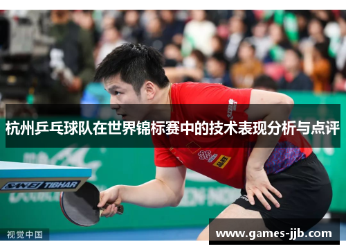 杭州乒乓球队在世界锦标赛中的技术表现分析与点评