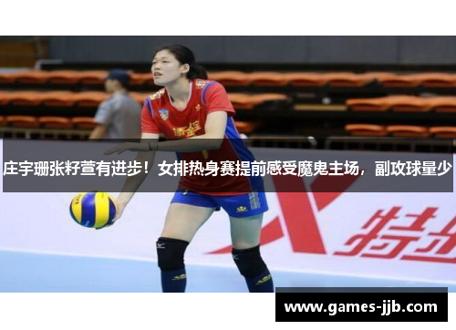 庄宇珊张籽萱有进步！女排热身赛提前感受魔鬼主场，副攻球量少