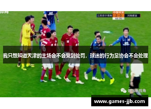 我只想知道天津的主场会不会受到处罚，球迷的行为足协会不会处理