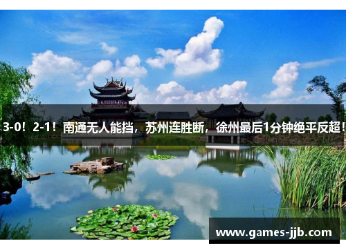 3-0！2-1！南通无人能挡，苏州连胜断，徐州最后1分钟绝平反超！