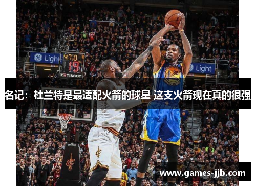 名记：杜兰特是最适配火箭的球星 这支火箭现在真的很强