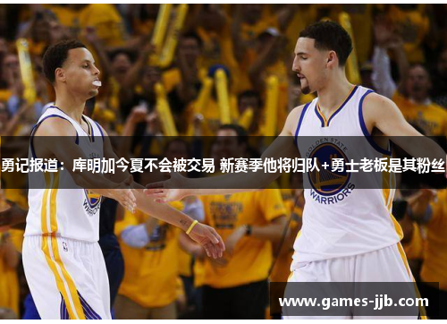 勇记报道：库明加今夏不会被交易 新赛季他将归队+勇士老板是其粉丝